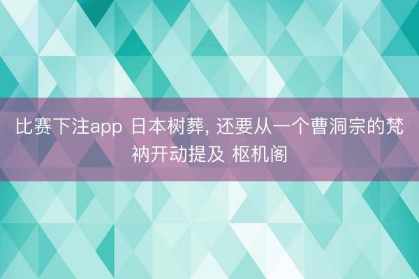 比赛下注app 日本树葬， 还要从一个曹洞宗的梵衲开动提及 枢机阁