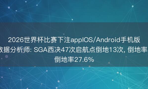 2026世界杯比赛下注appIOS/Android手机版下载 数据分析师: SGA西决47次启航点倒地13次， 倒地率27.6%