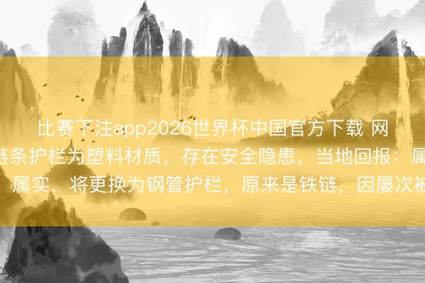 比赛下注app2026世界杯中国官方下载 网友称浙江余姚一河说念链条护栏为塑料材质，存在安全隐患，当地回报：属实，将更换为钢管护栏，原来是铁链，因屡次被盗遂更换为塑料链条