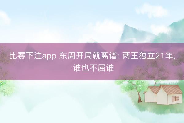 比赛下注app 东周开局就离谱: 两王独立21年， 谁也不屈谁