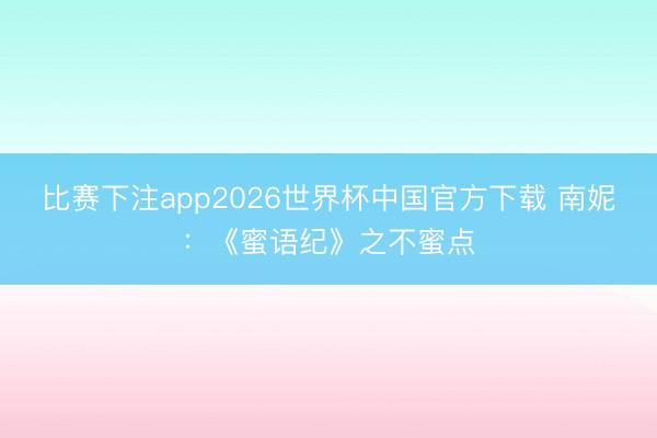 比赛下注app2026世界杯中国官方下载 南妮：《蜜语纪》之不蜜点