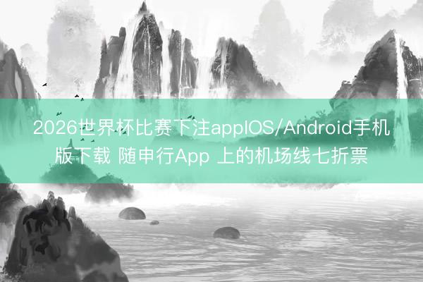 2026世界杯比赛下注appIOS/Android手机版下载 随申行App 上的机场线七折票