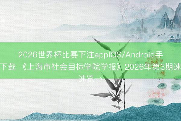 2026世界杯比赛下注appIOS/Android手机版下载 《上海市社会目标学院学报》2026年第3期速览→