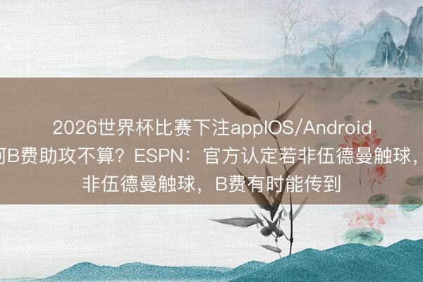 2026世界杯比赛下注appIOS/Android手机版下载 为何B费助攻不算？ESPN：官方认定若非伍德曼触球，B费有时能传到