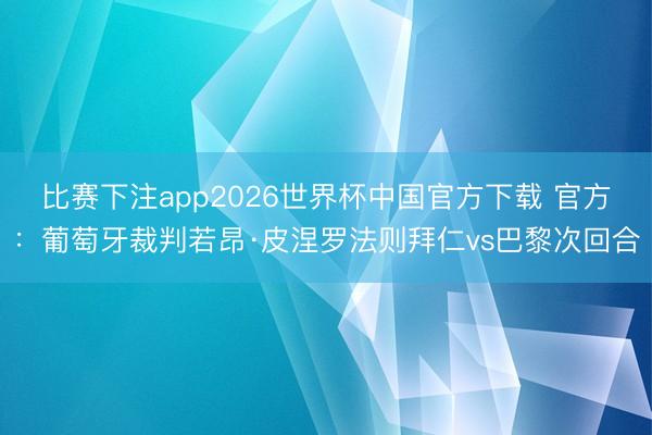 比赛下注app2026世界杯中国官方下载 官方：葡萄牙裁判若昂·皮涅罗法则拜仁vs巴黎次回合