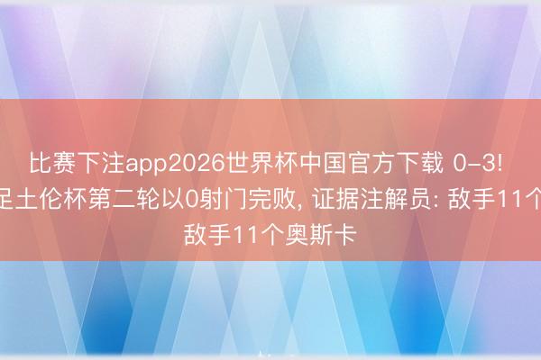 比赛下注app2026世界杯中国官方下载 0-3! U19国足土伦杯第二轮以0射门完败, 证据注解员: 敌手11个奥斯卡