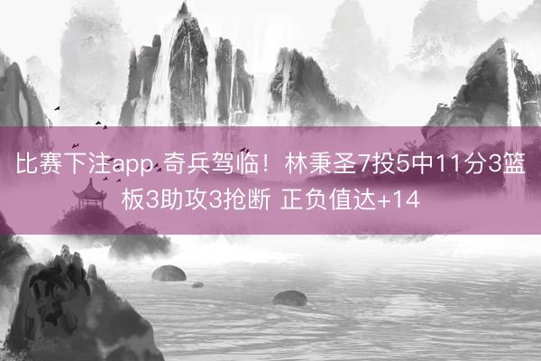 比赛下注app 奇兵驾临！林秉圣7投5中11分3篮板3助攻3抢断 正负值达+14