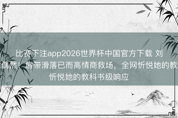 比赛下注app2026世界杯中国官方下载 刘涛红毯突发偶然！肩带滑落已而高情商救场，全网忻悦她的教科书级响应