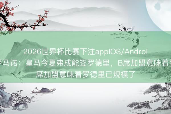 2026世界杯比赛下注appIOS/Android手机版下载 罗马诺：皇马今夏弗成能签罗德里，B席加盟意味着罗德里已规模了