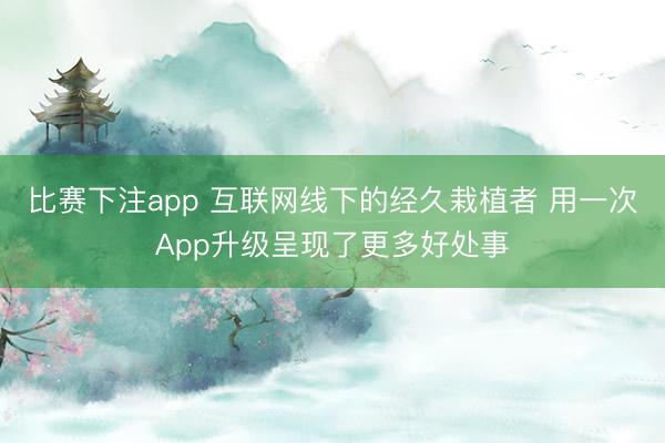 比赛下注app 互联网线下的经久栽植者 用一次App升级呈现了更多好处事